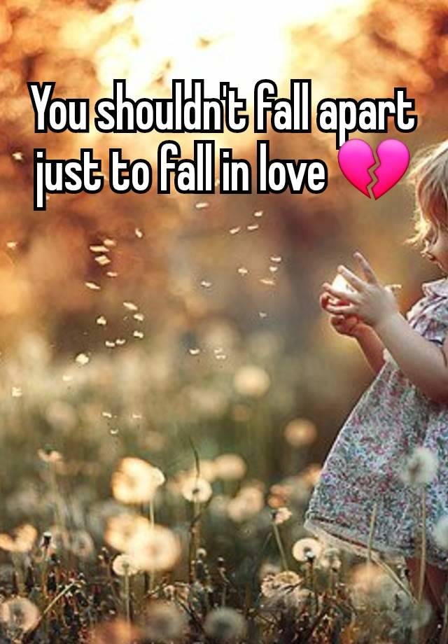 You shouldn't fall apart just to fall in love 💔