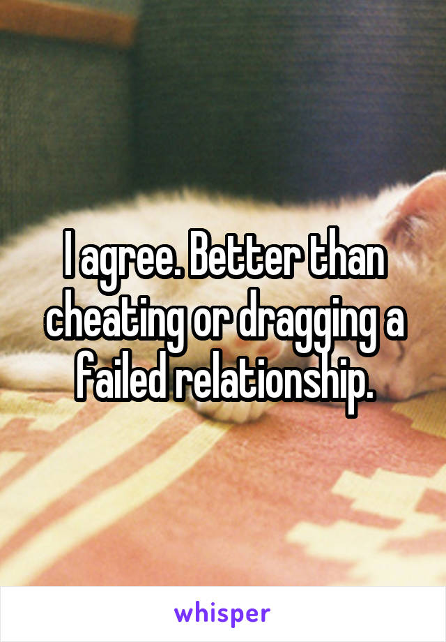 I agree. Better than cheating or dragging a failed relationship.