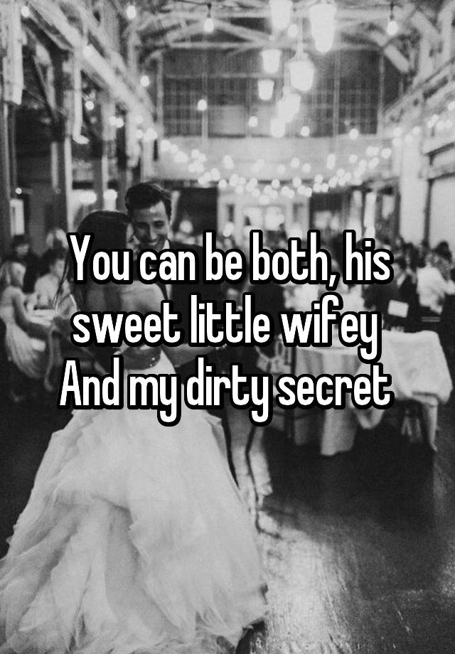 You can be both, his sweet little wifey 
And my dirty secret 