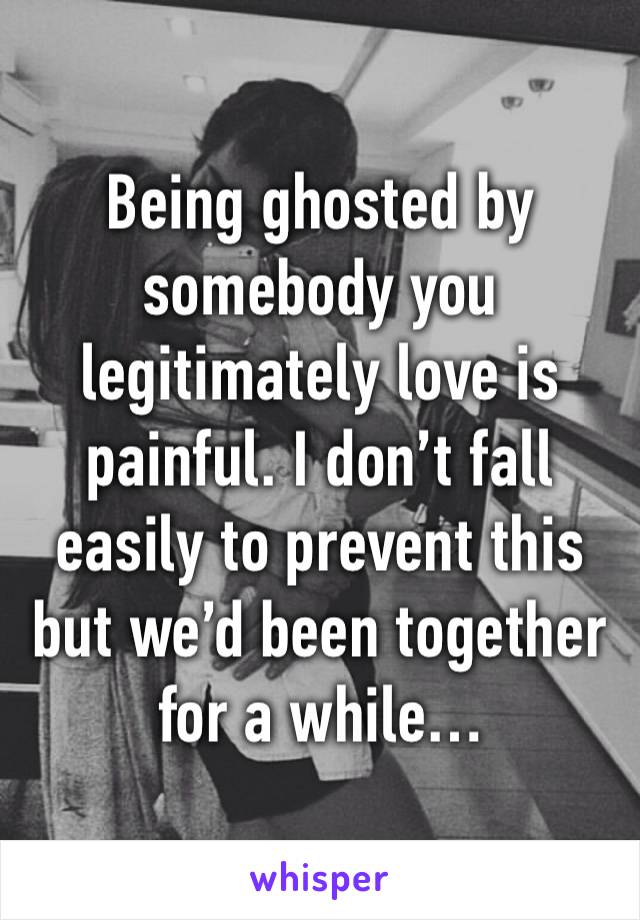 Being ghosted by somebody you legitimately love is painful. I don’t fall easily to prevent this but we’d been together for a while… 