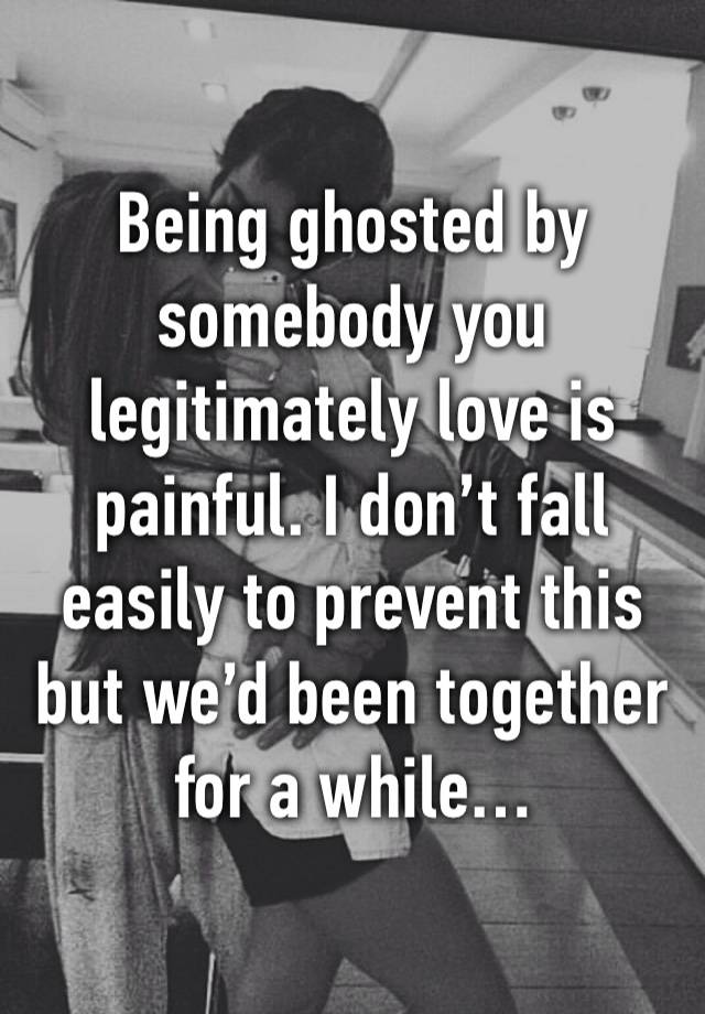 Being ghosted by somebody you legitimately love is painful. I don’t fall easily to prevent this but we’d been together for a while… 