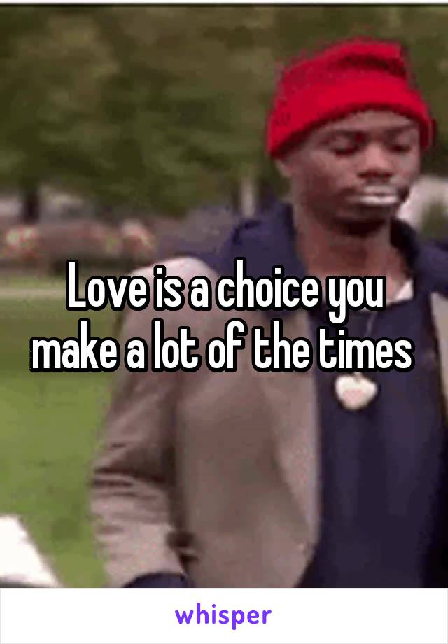 Love is a choice you make a lot of the times 