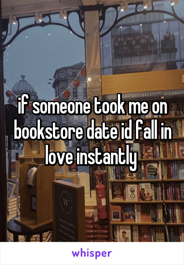 if someone took me on bookstore date id fall in love instantly 