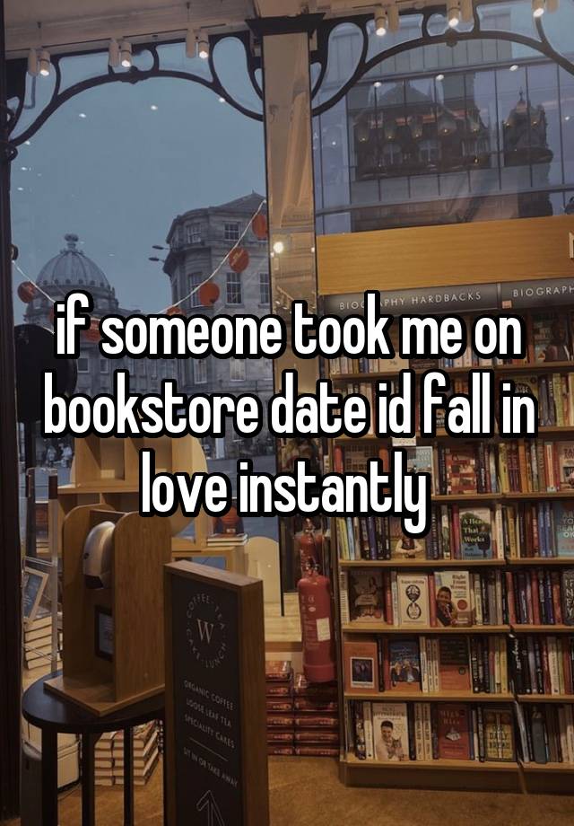 if someone took me on bookstore date id fall in love instantly 