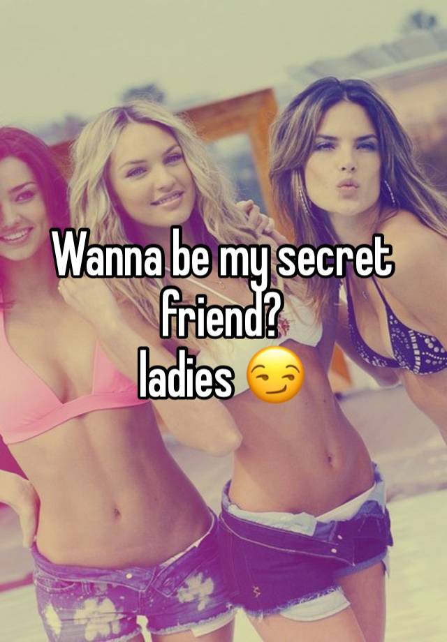 Wanna be my secret friend?
ladies 😏