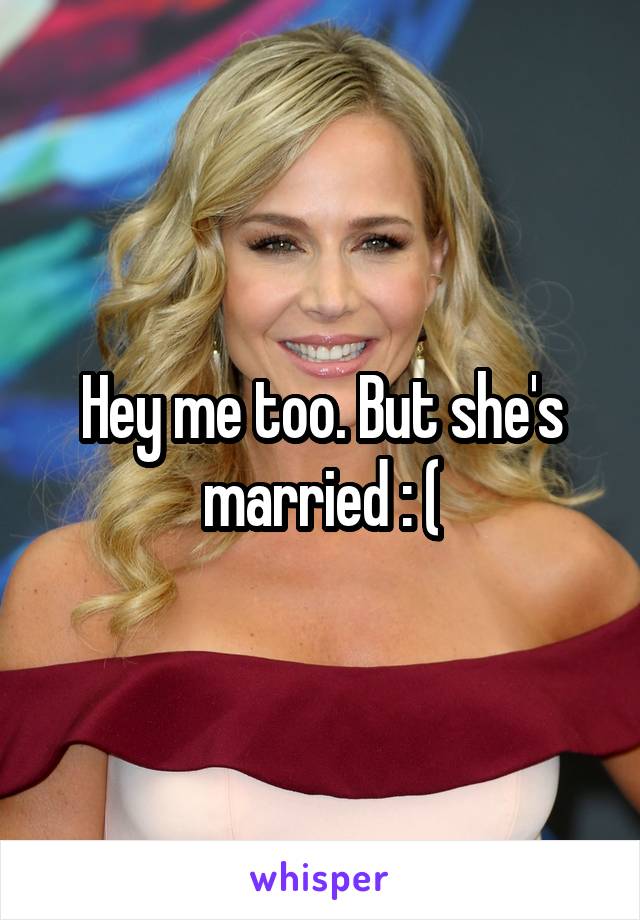 Hey me too. But she's married : (