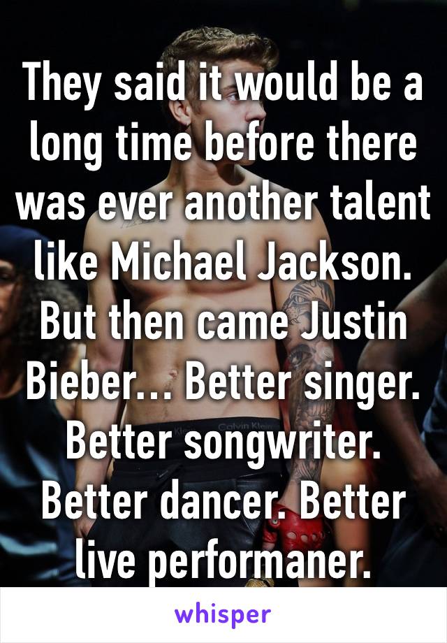 They said it would be a long time before there was ever another talent like Michael Jackson. But then came Justin Bieber… Better singer. Better songwriter. Better dancer. Better live performaner.