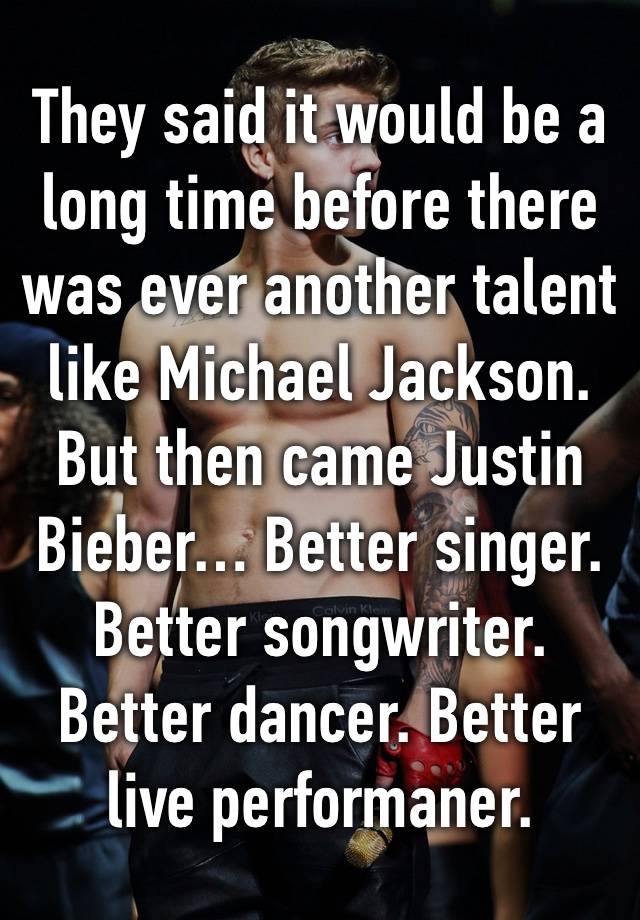 They said it would be a long time before there was ever another talent like Michael Jackson. But then came Justin Bieber… Better singer. Better songwriter. Better dancer. Better live performaner.