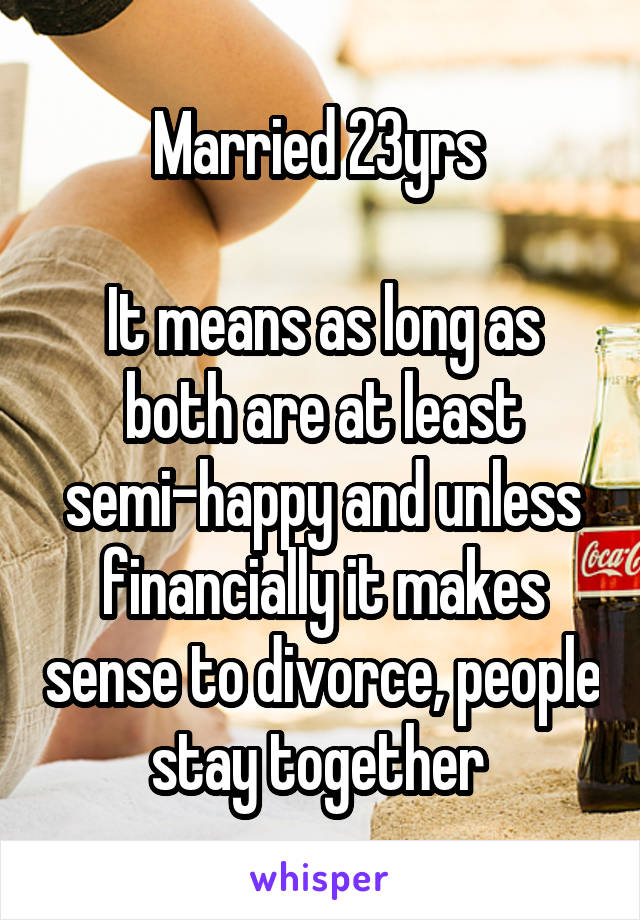 Married 23yrs 

It means as long as both are at least semi-happy and unless financially it makes sense to divorce, people stay together 