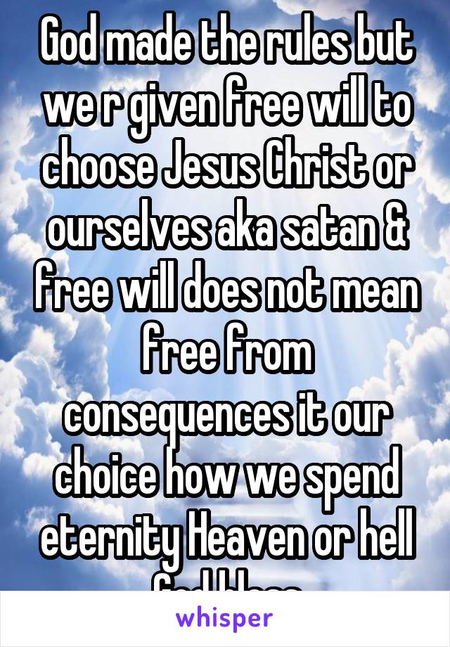 God made the rules but we r given free will to choose Jesus Christ or ourselves aka satan & free will does not mean free from consequences it our choice how we spend eternity Heaven or hell God bless