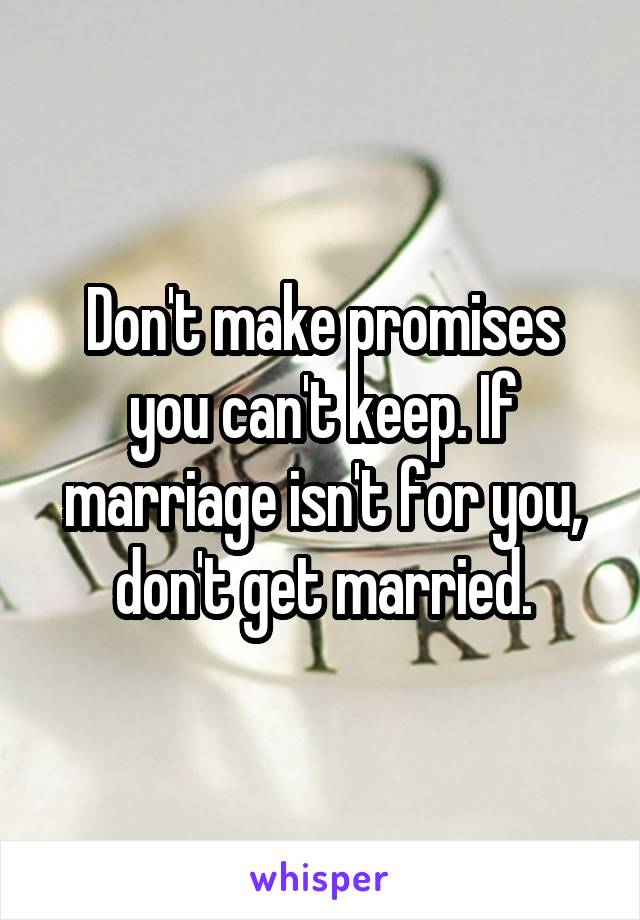 Don't make promises you can't keep. If marriage isn't for you, don't get married.