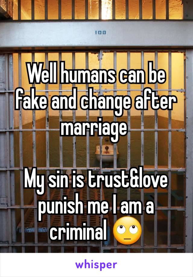 Well humans can be fake and change after marriage 

My sin is trust&love punish me I am a criminal 🙄