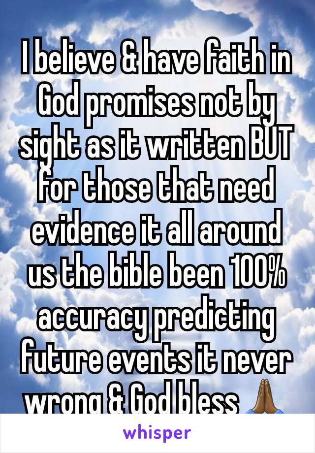 I believe & have faith in God promises not by sight as it written BUT for those that need evidence it all around us the bible been 100% accuracy predicting future events it never wrong & God bless🙏🏾