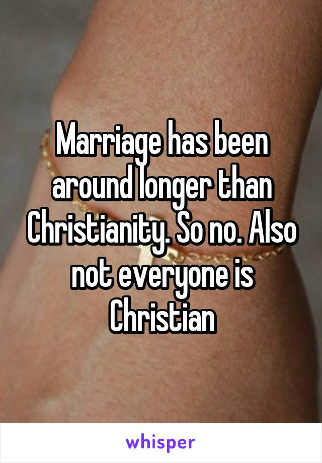 Marriage has been around longer than Christianity. So no. Also not everyone is Christian