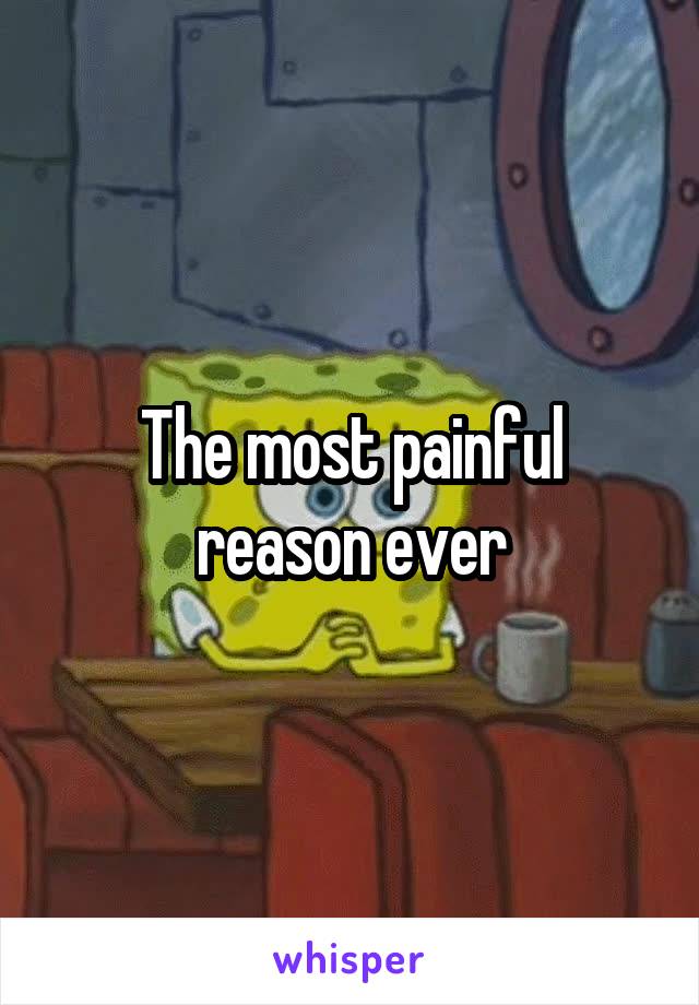 The most painful reason ever