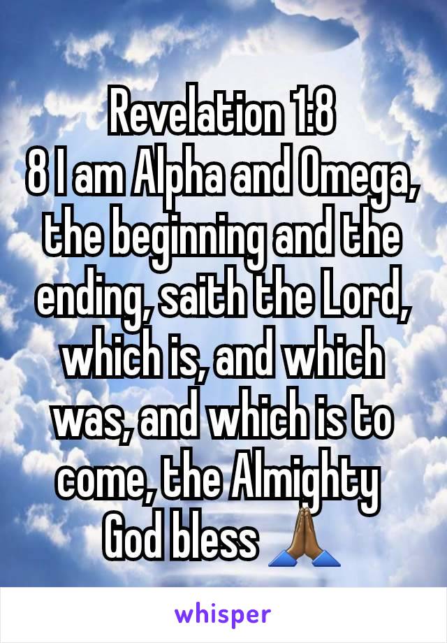 
Revelation 1:8
8 I am Alpha and Omega, the beginning and the ending, saith the Lord, which is, and which was, and which is to come, the Almighty 
God bless 🙏🏾
