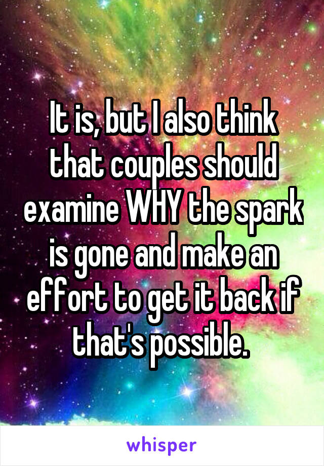 It is, but I also think that couples should examine WHY the spark is gone and make an effort to get it back if that's possible. 