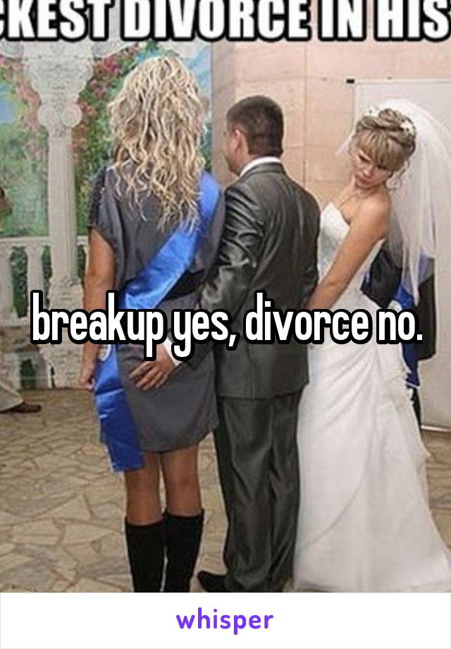 breakup yes, divorce no.