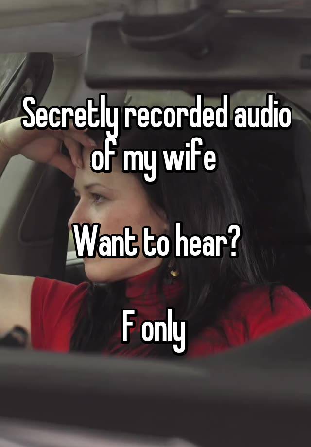 Secretly recorded audio of my wife 

Want to hear?

F only 