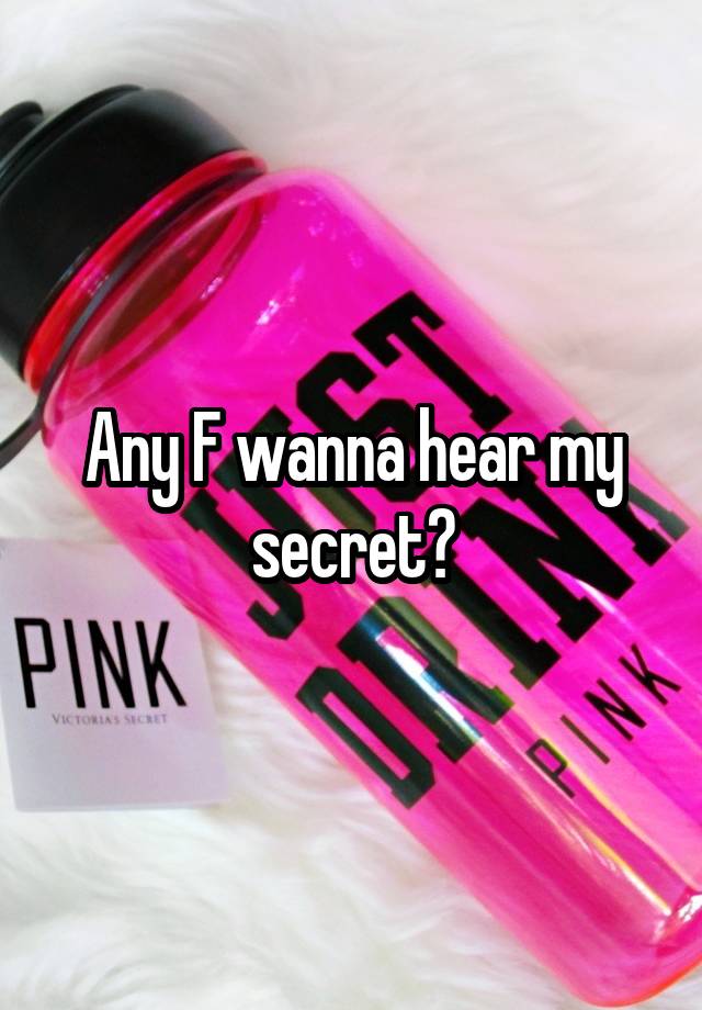 Any F wanna hear my secret?