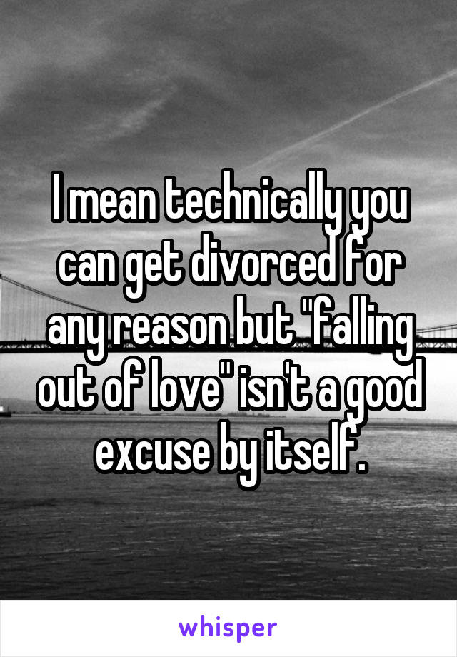 I mean technically you can get divorced for any reason but "falling out of love" isn't a good excuse by itself.