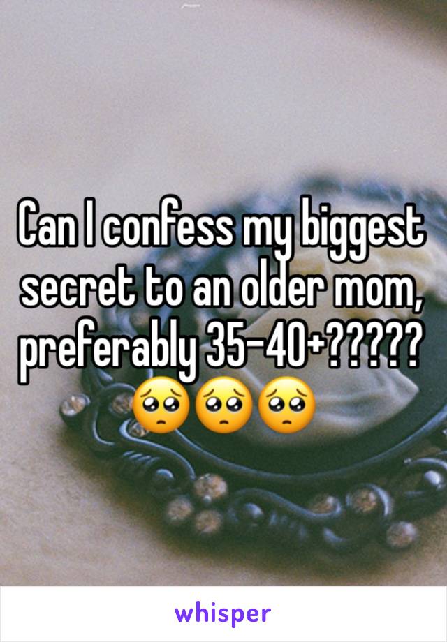 Can I confess my biggest secret to an older mom, preferably 35-40+?????🥺🥺🥺