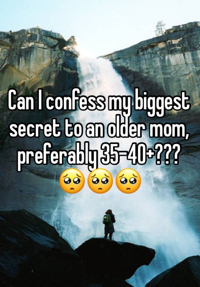 Can I confess my biggest secret to an older mom, preferably 35-40+???🥺🥺🥺