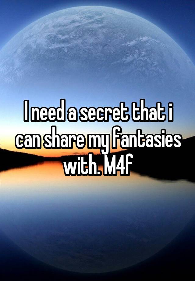 I need a secret that i can share my fantasies with. M4f