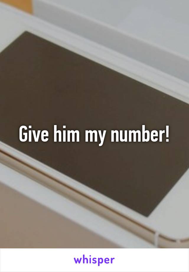 Give him my number!