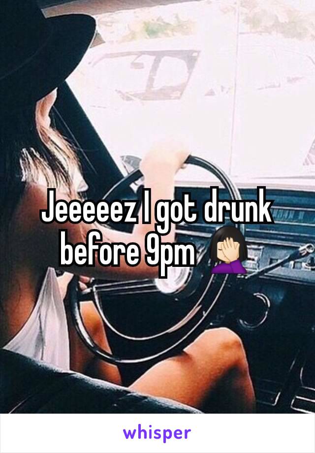 Jeeeeez I got drunk before 9pm 🤦🏻‍♀️