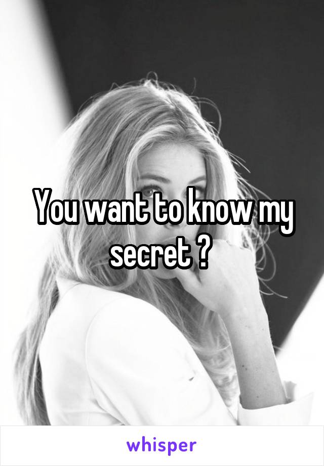 You want to know my secret ? 