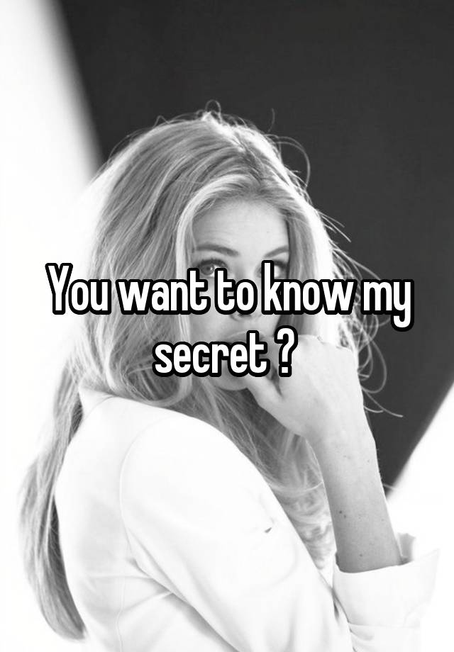 You want to know my secret ? 