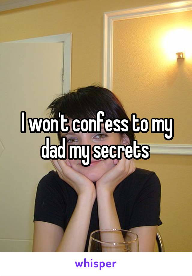 I won't confess to my dad my secrets 