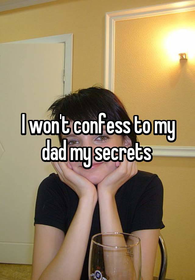 I won't confess to my dad my secrets 