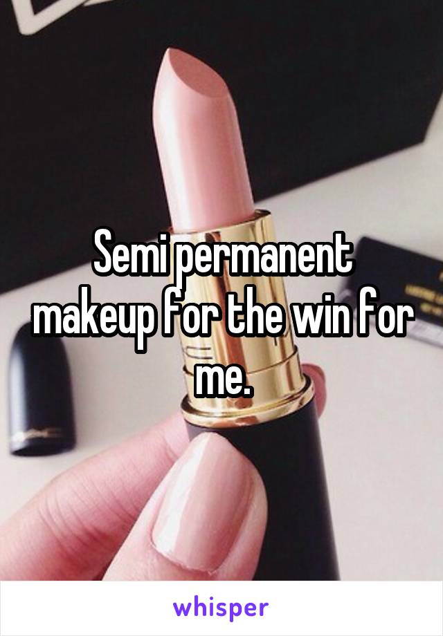 Semi permanent makeup for the win for me.