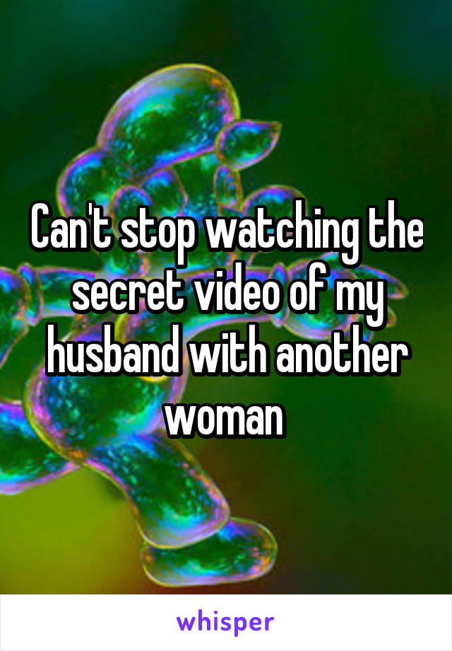 Can't stop watching the secret video of my husband with another woman 