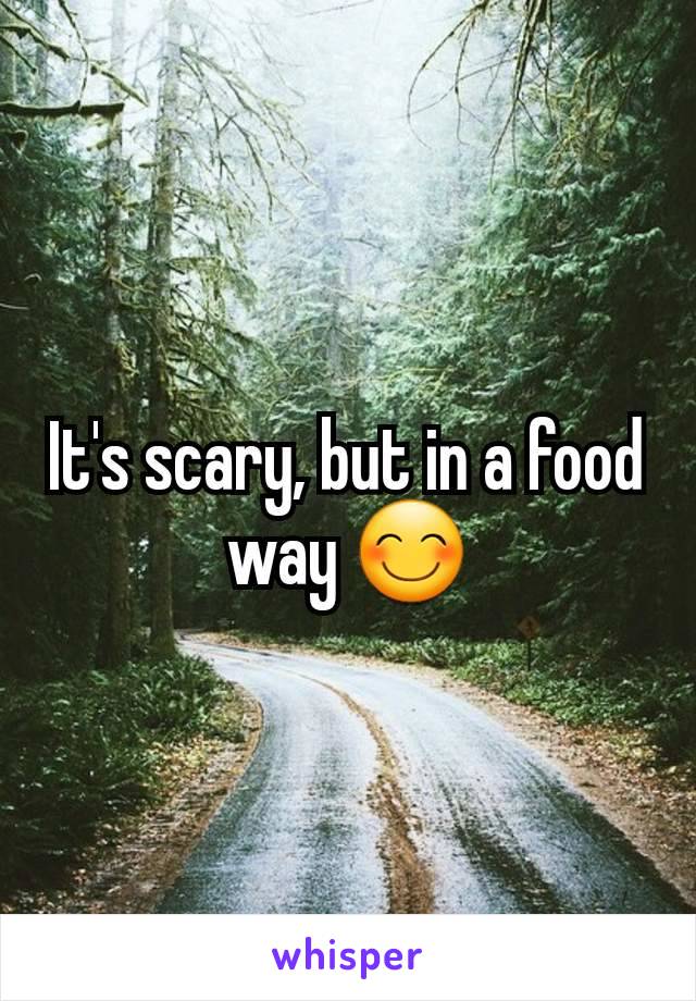 It's scary, but in a food way 😊