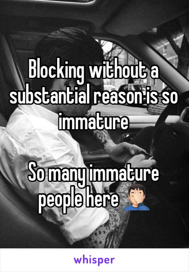 Blocking without a substantial reason is so immature 

So many immature people here 🤦🏻‍♂️