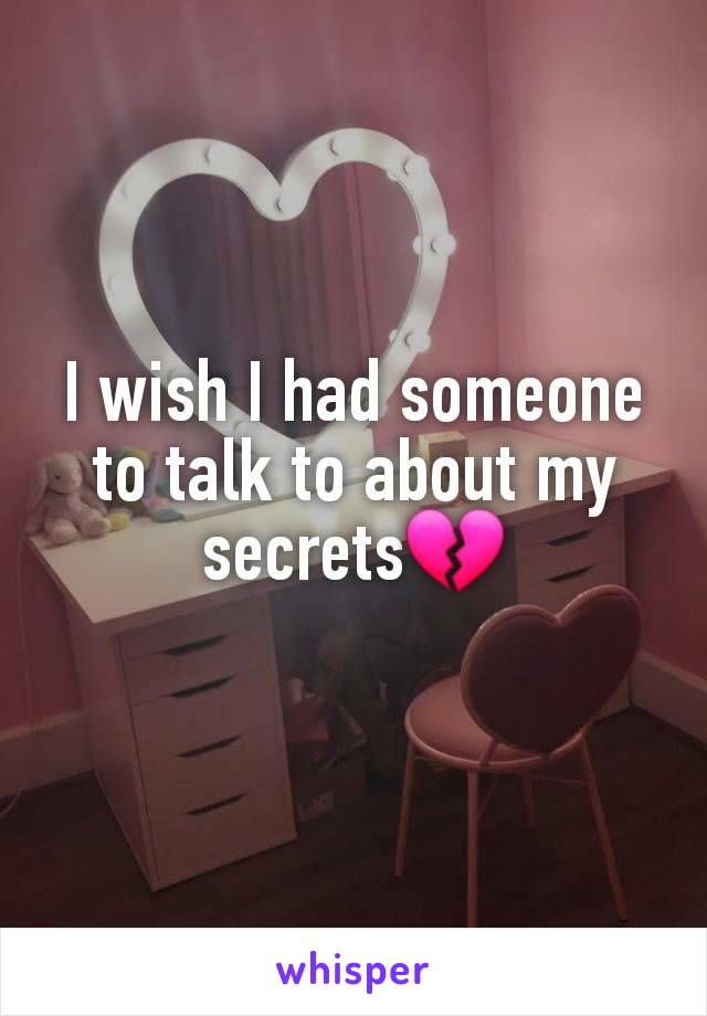 I wish I had someone to talk to about my secrets💔