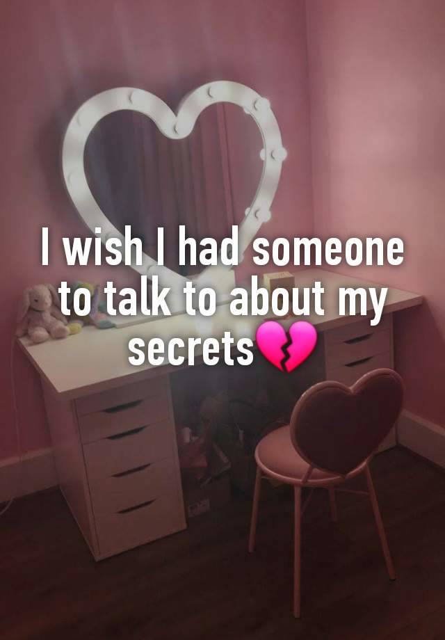 I wish I had someone to talk to about my secrets💔