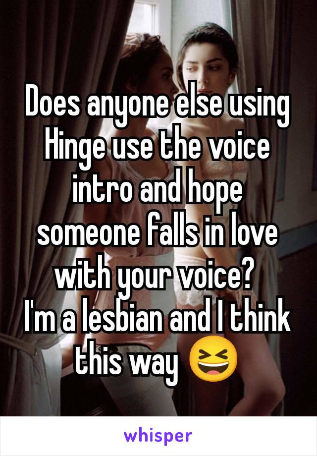 Does anyone else using Hinge use the voice intro and hope someone falls in love with your voice? 
I'm a lesbian and I think this way 😆