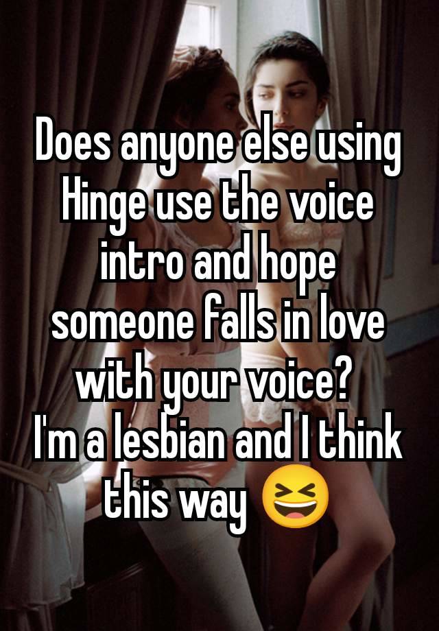 Does anyone else using Hinge use the voice intro and hope someone falls in love with your voice? 
I'm a lesbian and I think this way 😆