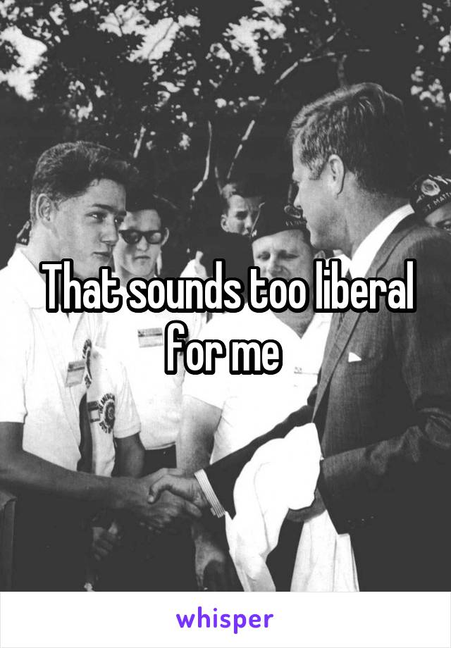 That sounds too liberal for me 