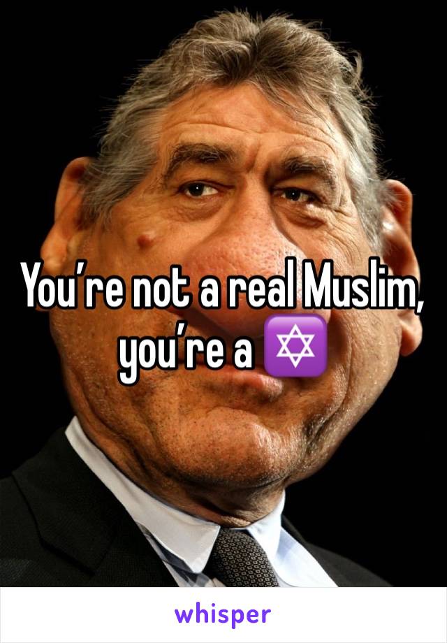 You’re not a real Muslim, you’re a ✡️