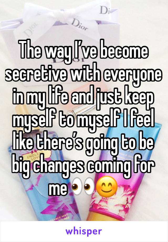 The way I’ve become secretive with everyone in my life and just keep myself to myself I feel like there’s going to be big changes coming for me 👀😊