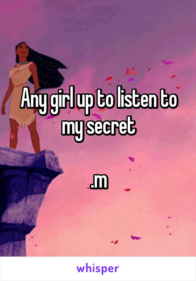 Any girl up to listen to my secret

.m