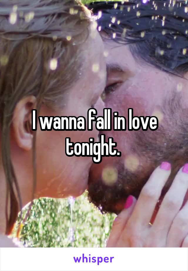 I wanna fall in love tonight. 