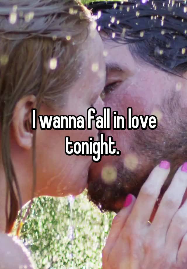 I wanna fall in love tonight. 