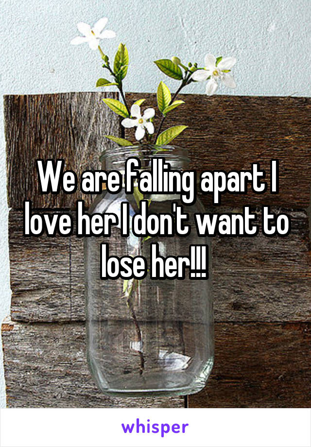 We are falling apart I love her I don't want to lose her!!! 