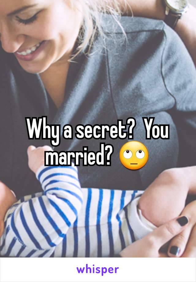 Why a secret?  You married? 🙄